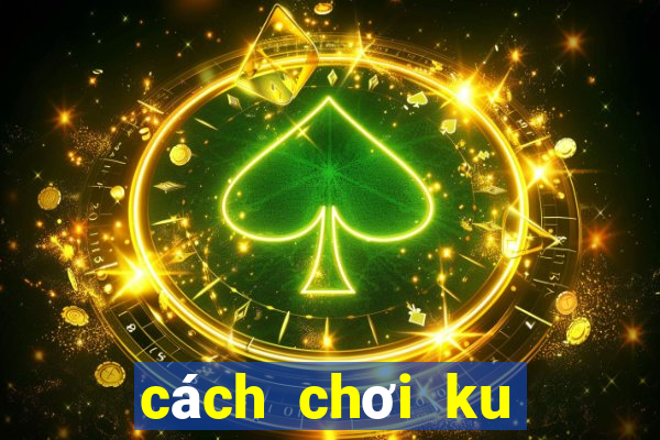 cách chơi ku casino trực tuyến