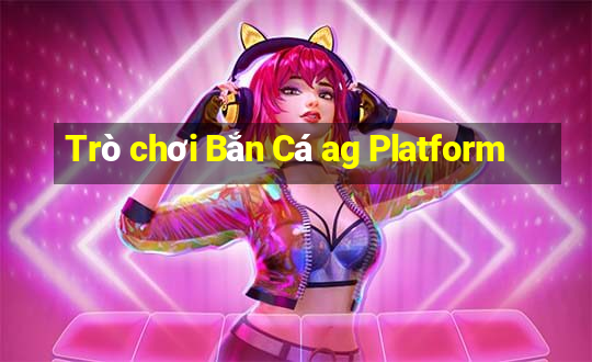 Trò chơi Bắn Cá ag Platform