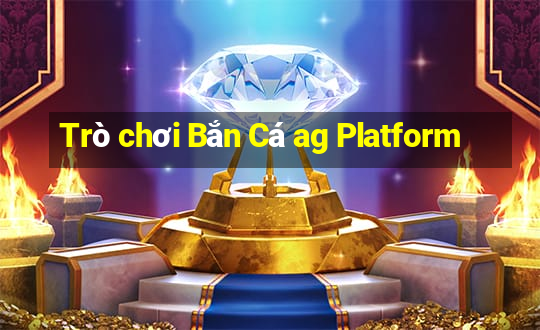 Trò chơi Bắn Cá ag Platform