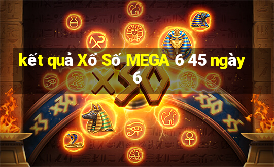 kết quả Xổ Số MEGA 6 45 ngày 6