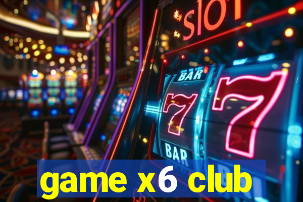 game x6 club