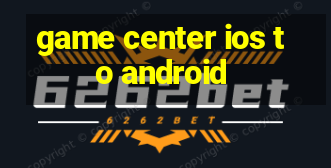 game center ios to android