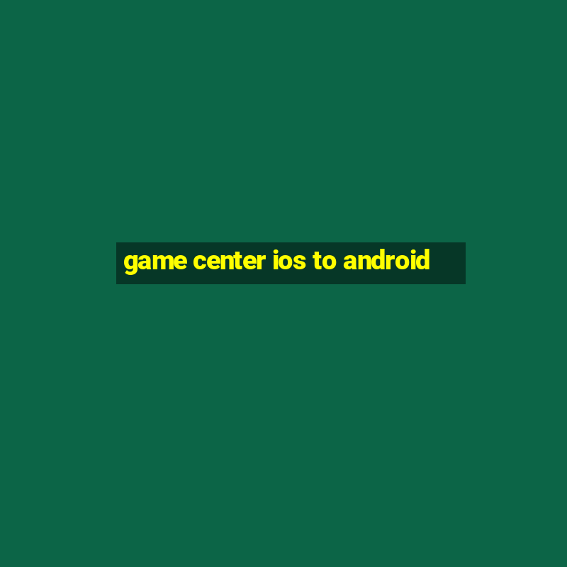 game center ios to android