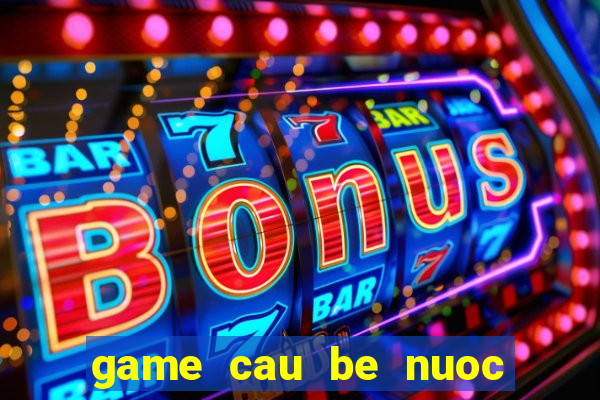 game cau be nuoc va lua