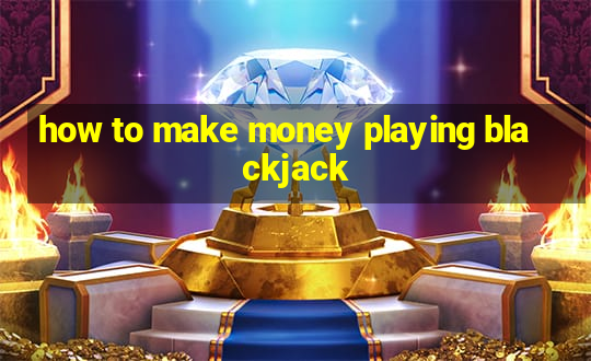 how to make money playing blackjack