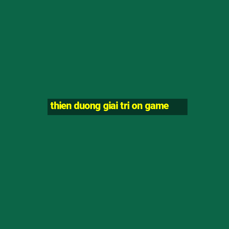 thien duong giai tri on game