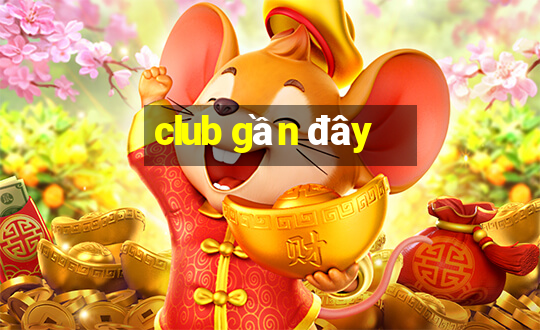 club gần đây