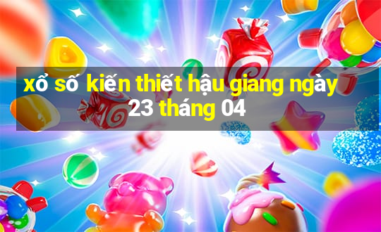 xổ số kiến thiết hậu giang ngày 23 tháng 04