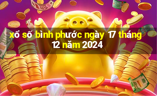 xổ số bình phước ngày 17 tháng 12 năm 2024