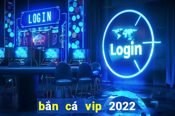 bắn cá vip 2022   bắn cá nổ hũ