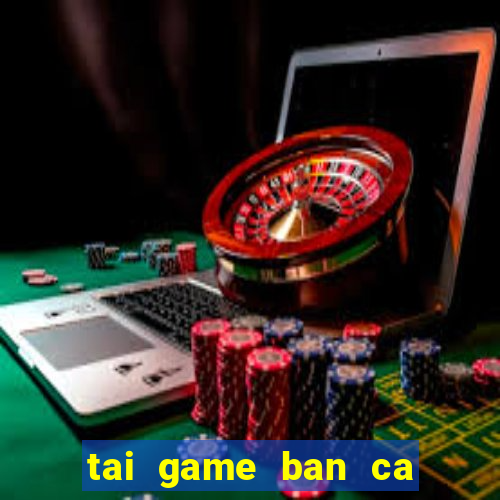 tai game ban ca 3d mien phi