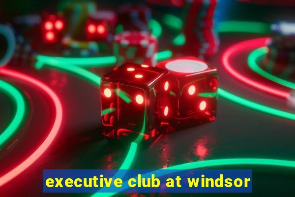 executive club at windsor