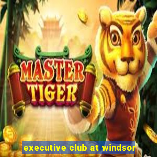 executive club at windsor