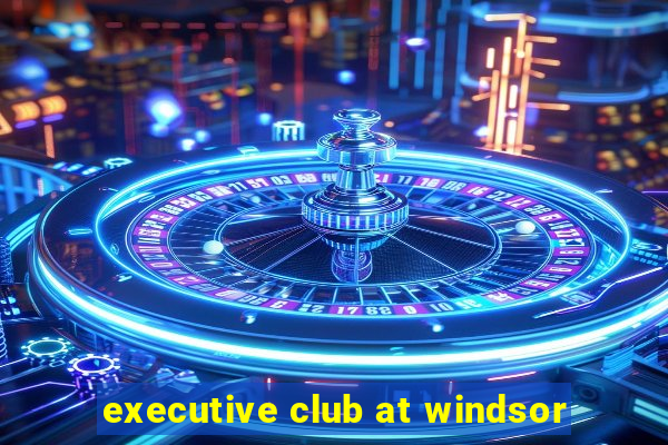 executive club at windsor