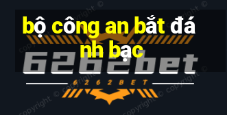 bộ công an bắt đánh bạc