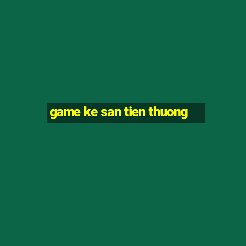 game ke san tien thuong