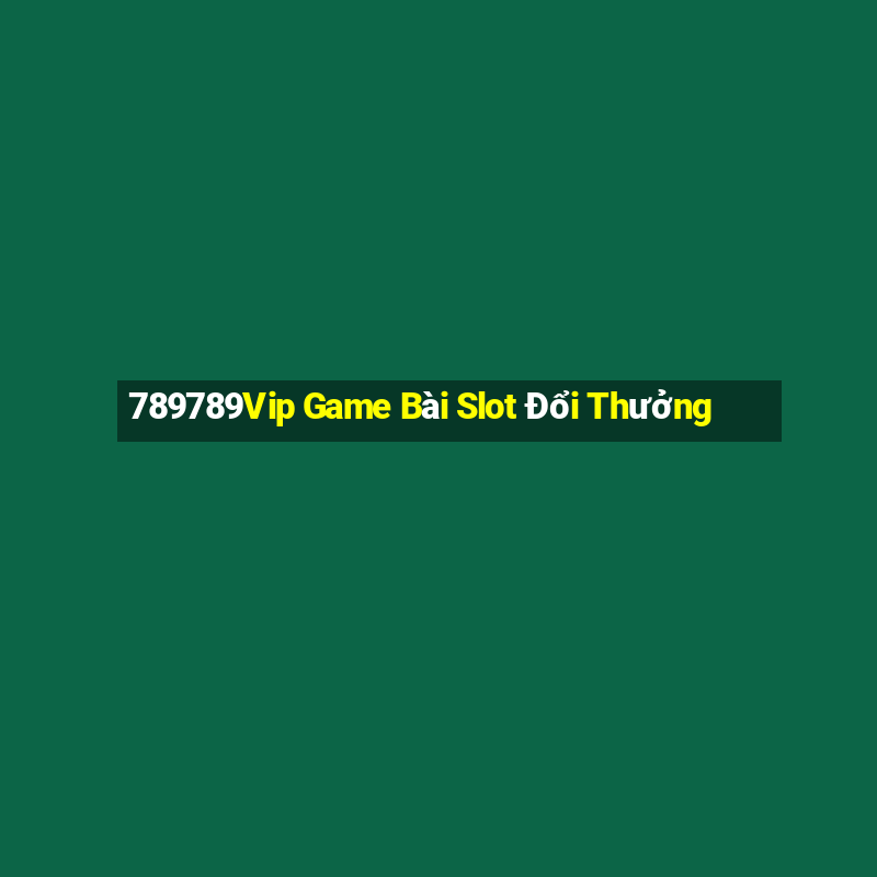 789789Vip Game Bài Slot Đổi Thưởng