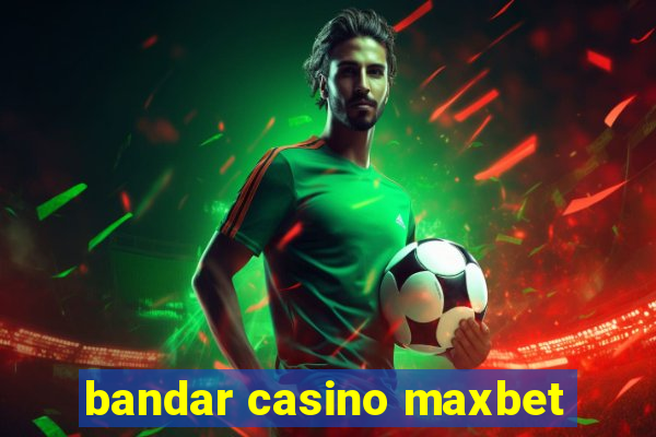 bandar casino maxbet