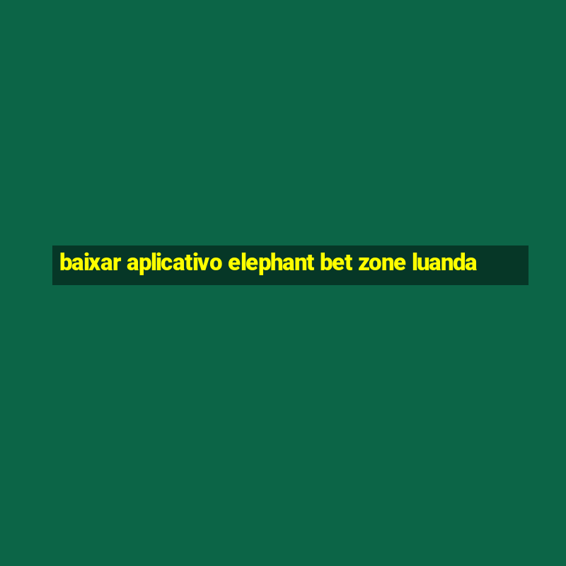 baixar aplicativo elephant bet zone luanda