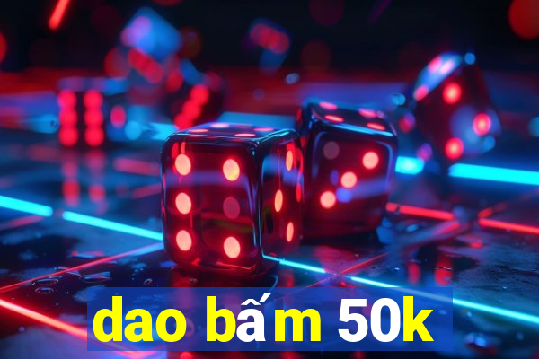 dao bấm 50k