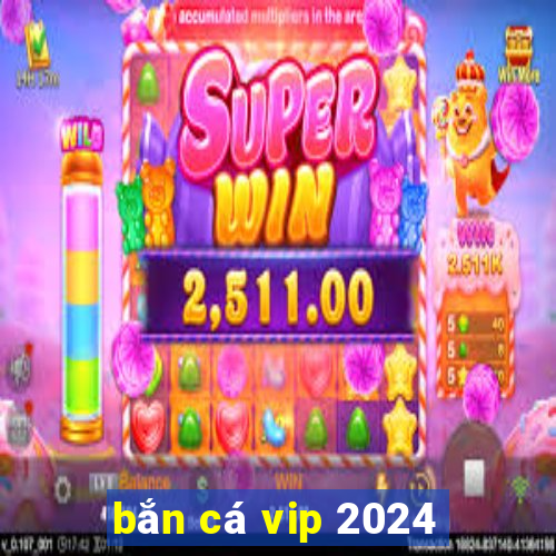 bắn cá vip 2024