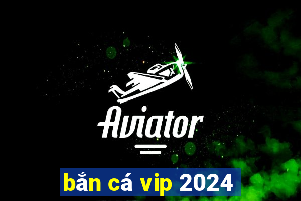 bắn cá vip 2024