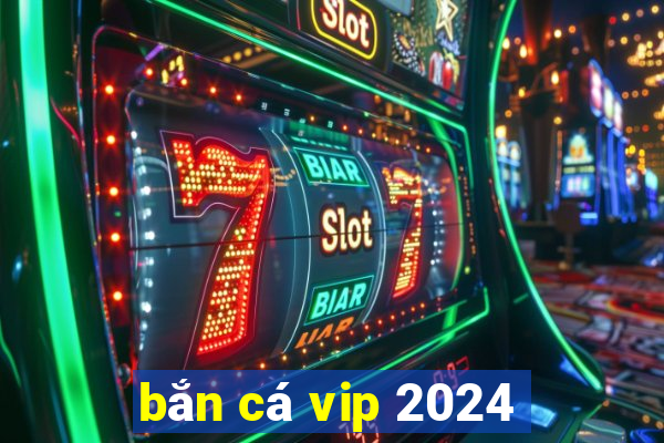 bắn cá vip 2024