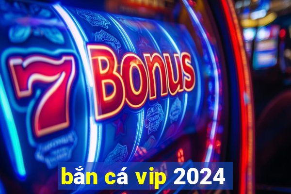 bắn cá vip 2024