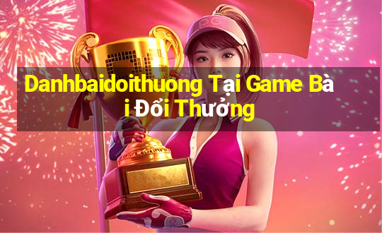 Danhbaidoithuong Tại Game Bài Đổi Thưởng