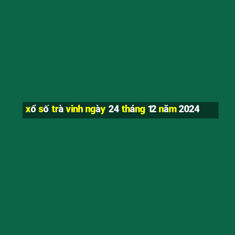 xổ số trà vinh ngày 24 tháng 12 năm 2024