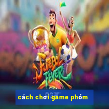 cách chơi game phỏm