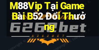 M88Vip Tại Game Bài B52 Đổi Thưởng