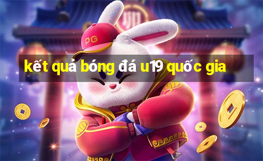 kết quả bóng đá u19 quốc gia