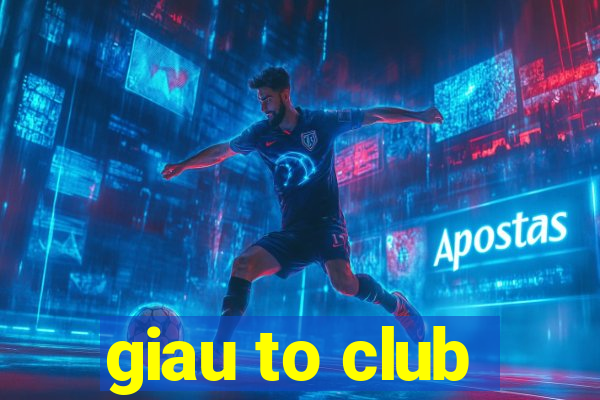 giau to club