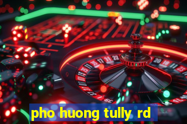 pho huong tully rd