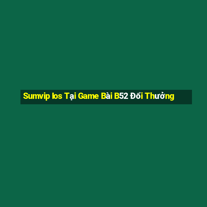 Sumvip Ios Tại Game Bài B52 Đổi Thưởng