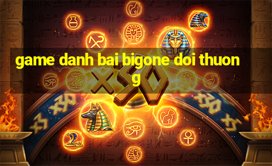 game danh bai bigone doi thuong