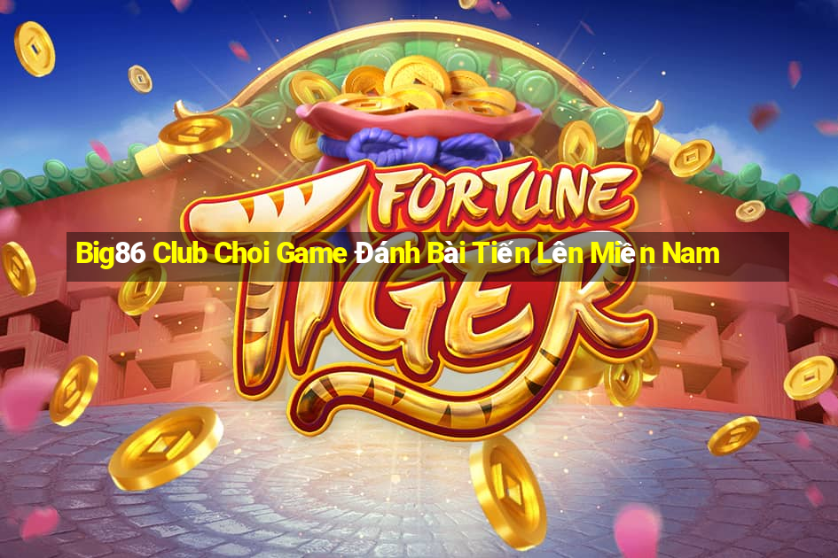 Big86 Club Choi Game Đánh Bài Tiến Lên Miền Nam