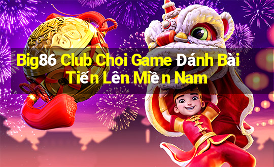 Big86 Club Choi Game Đánh Bài Tiến Lên Miền Nam