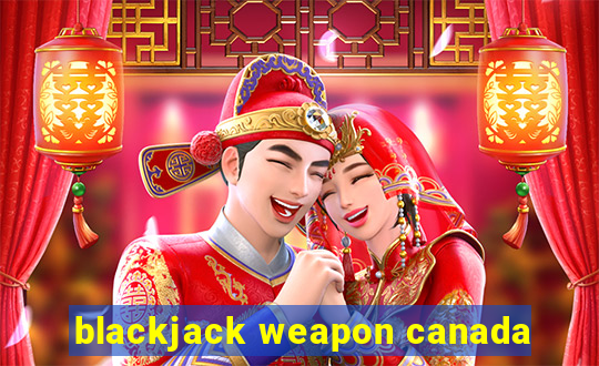 blackjack weapon canada