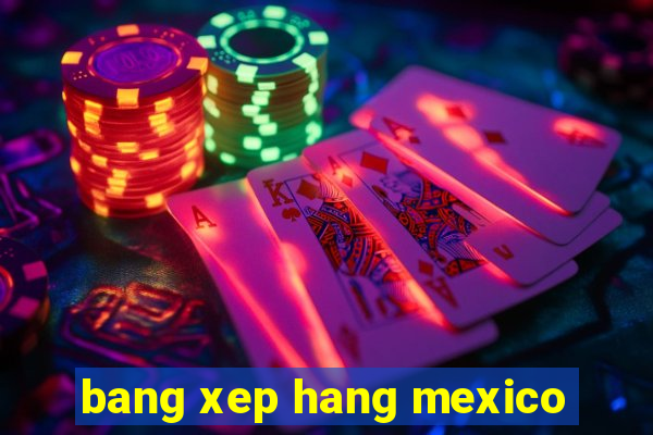 bang xep hang mexico