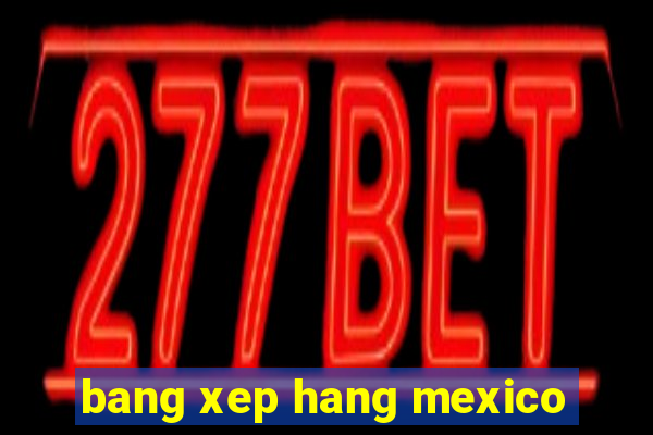 bang xep hang mexico