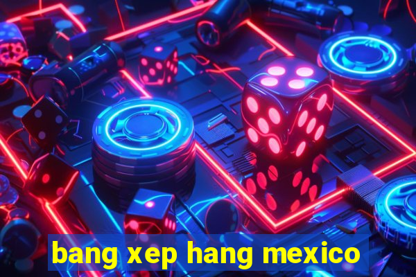 bang xep hang mexico