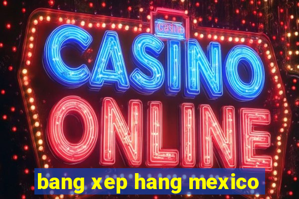 bang xep hang mexico