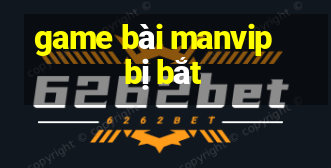 game bài manvip bị bắt