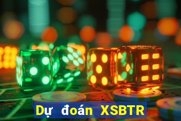 Dự đoán XSBTR ngày 24