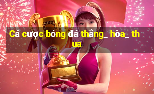 Cá cược bóng đá thắng_ hòa_ thua