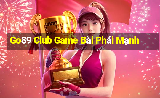 Go89 Club Game Bài Phái Mạnh