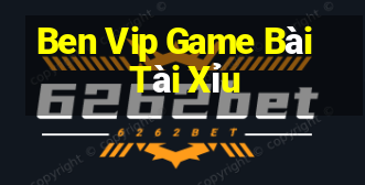 Ben Vip Game Bài Tài Xỉu