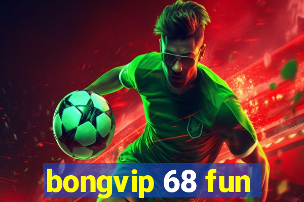 bongvip 68 fun